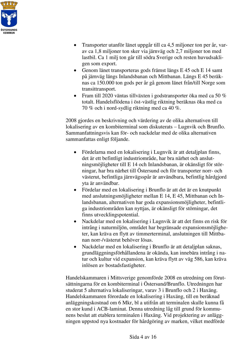 Längs E 45 beräknas ca 150.000 ton gods per år gå genom länet från/till Norge som transittransport. Fram till 2020 väntas tillväxten i godstransporter öka med ca 50 % totalt.