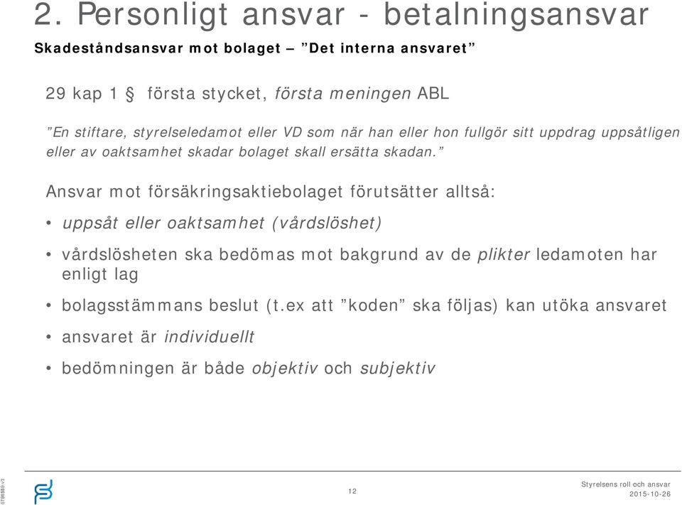 Ansvar mot försäkringsaktiebolaget förutsätter alltså: uppsåt eller oaktsamhet (vårdslöshet) vårdslösheten ska bedömas mot bakgrund av de plikter