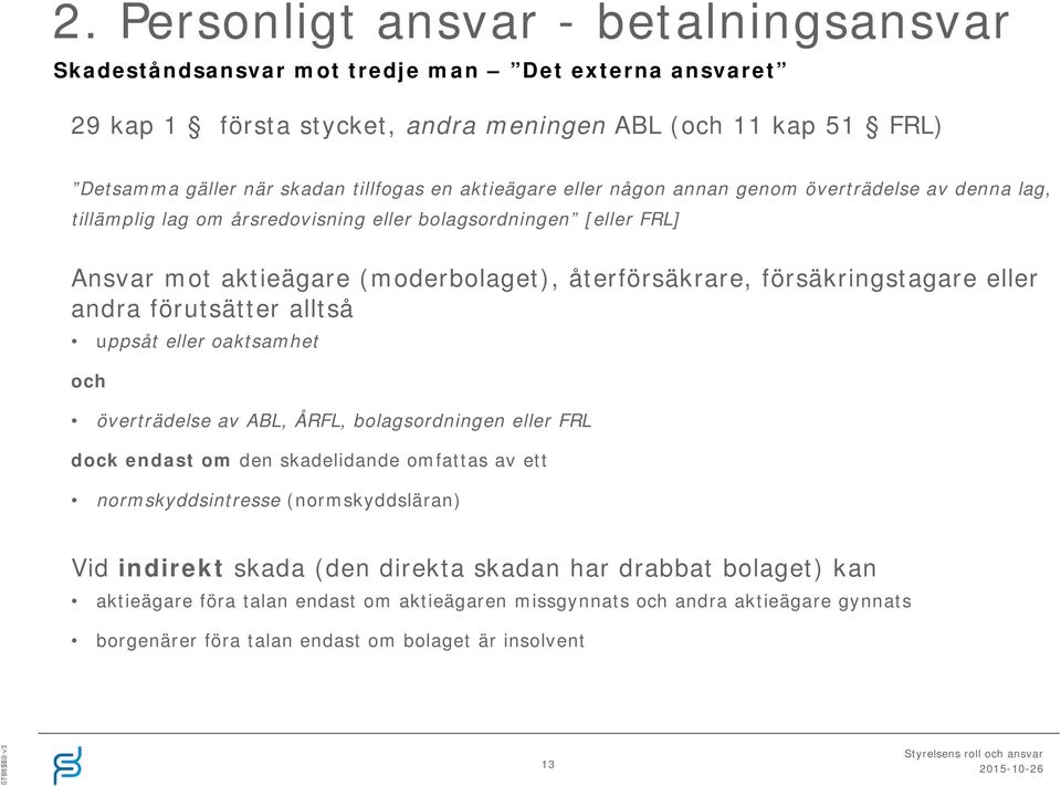 försäkringstagare eller andra förutsätter alltså uppsåt eller oaktsamhet och överträdelse av ABL, ÅRFL, bolagsordningen eller FRL dock endast om den skadelidande omfattas av ett normskyddsintresse