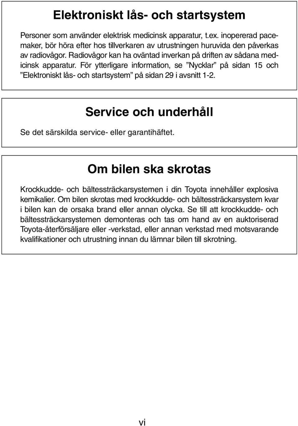 Service och underhåll Se det särskilda service- eller garantihäftet. Om bilen ska skrotas Krockkudde- och bältessträckarsystemen i din Toyota innehåller explosiva kemikalier.