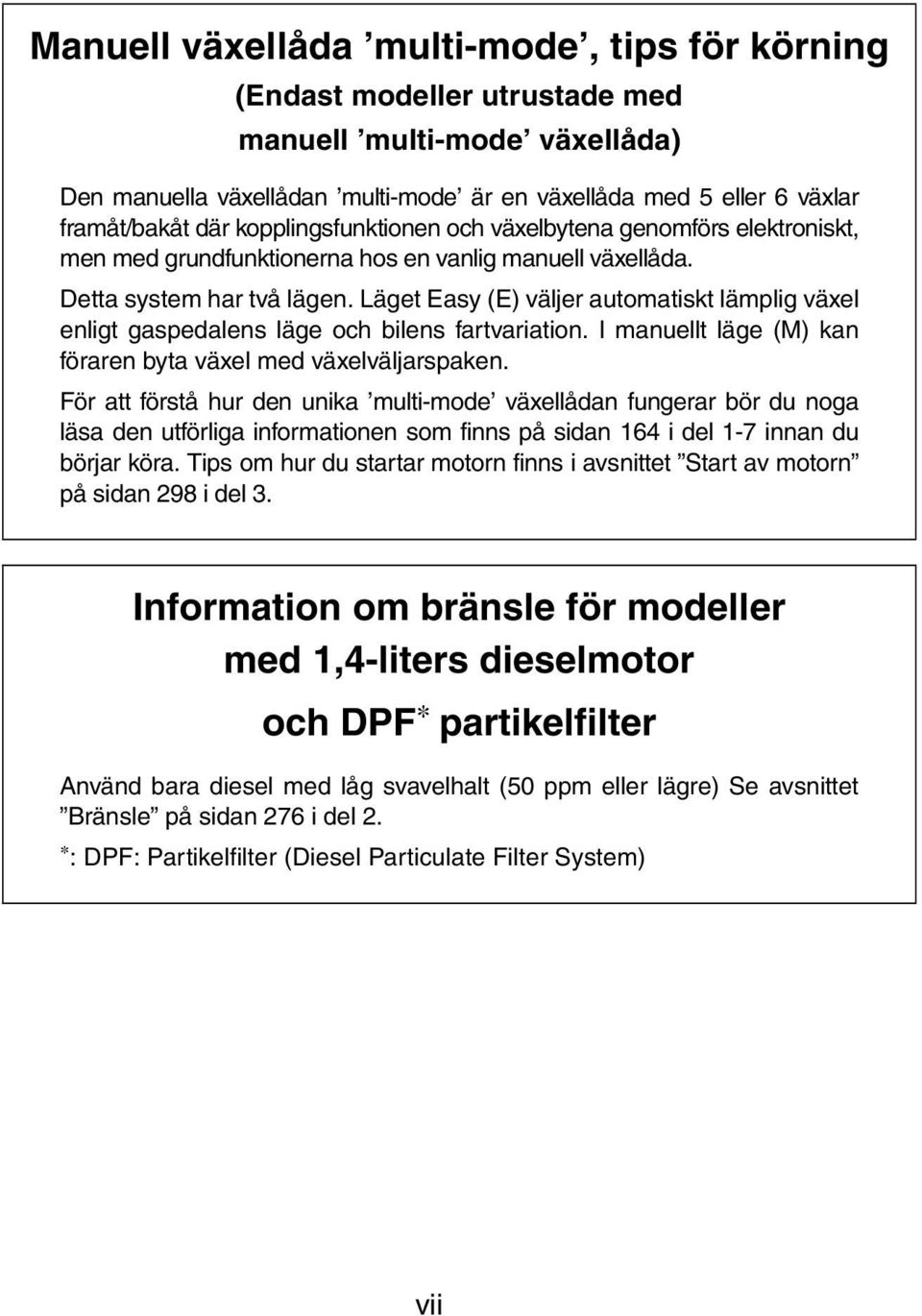 Läget Easy (E) väljer automatiskt lämplig växel enligt gaspedalens läge och bilens fartvariation. I manuellt läge (M) kan föraren byta växel med växelväljarspaken.