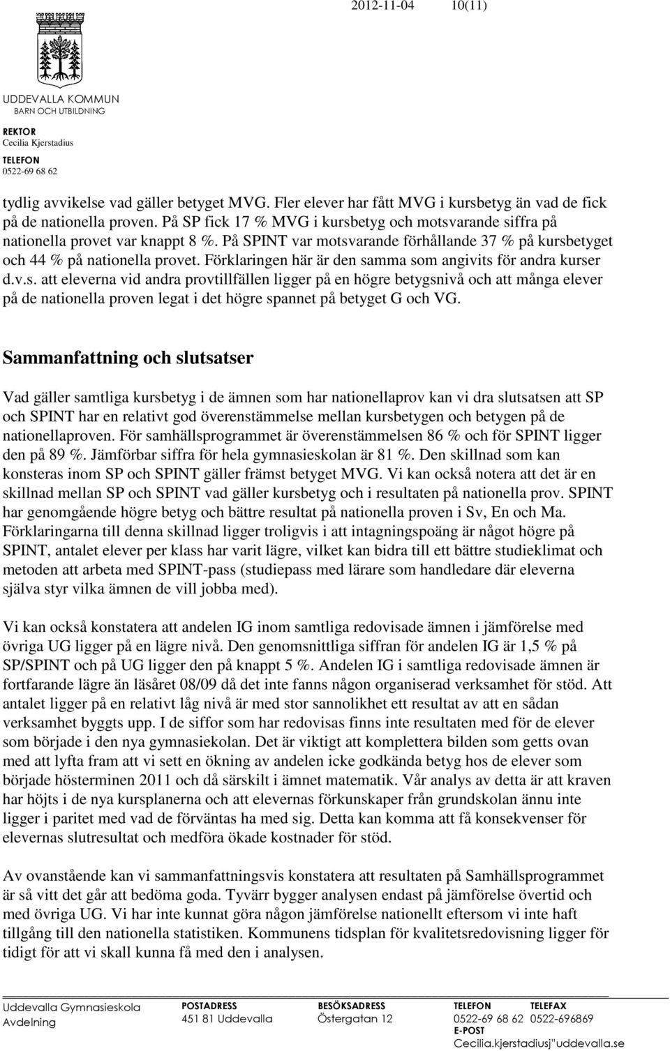 Förklaringen här är den samma som angivits för andra kurser d.v.s. att eleverna vid andra provtillfällen ligger på en högre betygsnivå och att många elever på de nationella proven legat i det högre spannet på betyget G och VG.