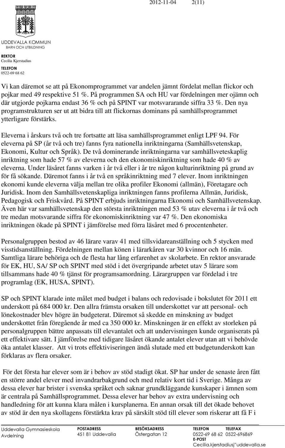 Den nya programstrukturen ser ut att bidra till att flickornas dominans på samhällsprogrammet ytterligare förstärks. Eleverna i årskurs två och tre fortsatte att läsa samhällsprogrammet enligt LPF 94.