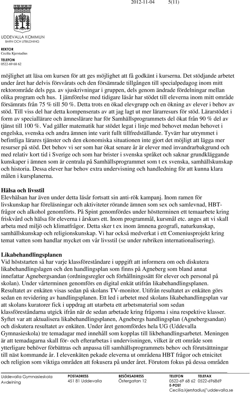 av sjuskrivningar i gruppen, dels genom ändrade fördelningar mellan olika program och hus. I jämförelse med tidigare läsår har stödet till eleverna inom mitt område försämrats från 75 % till 50 %.