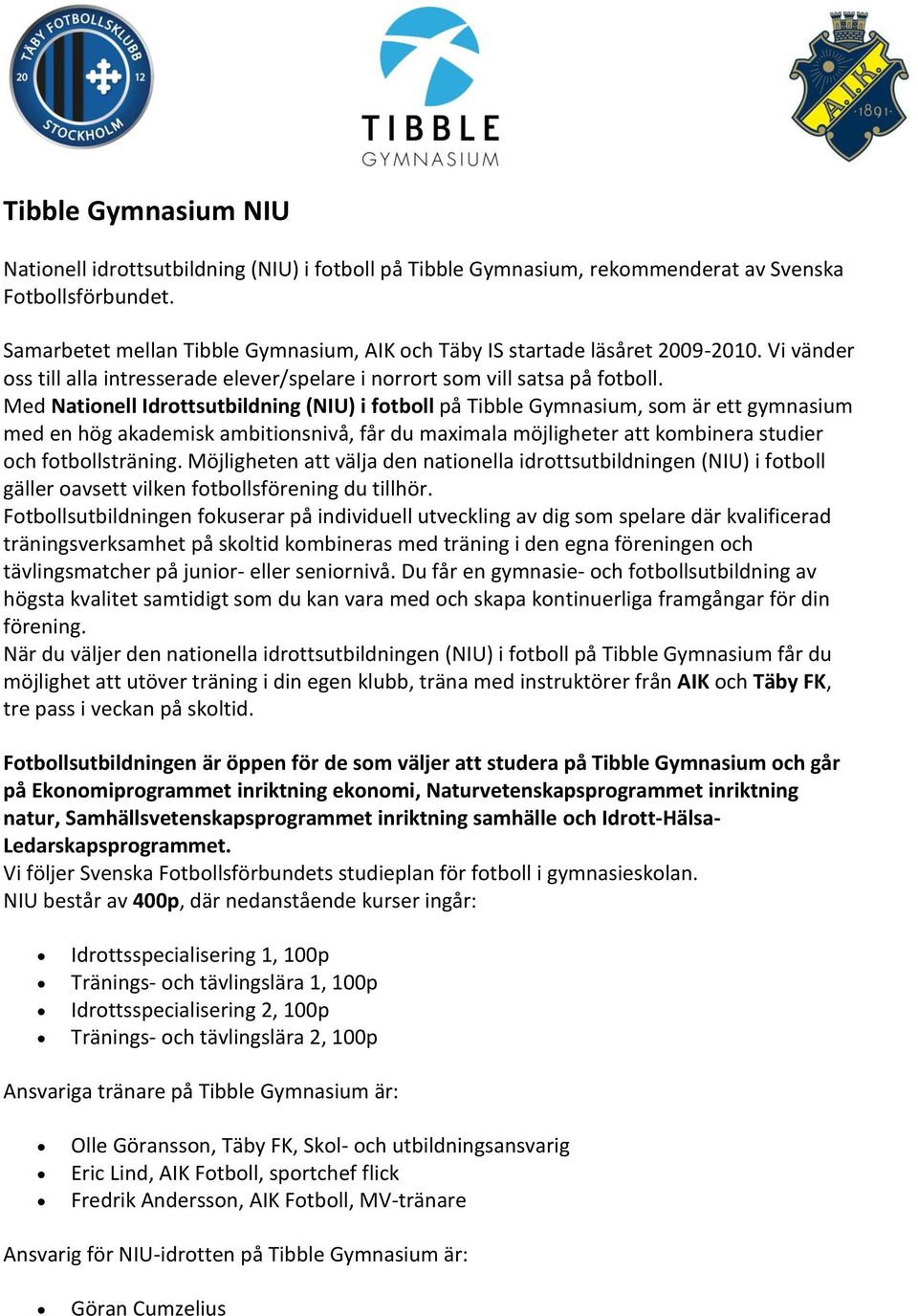 Med Nationell Idrottsutbildning (NIU) i fotboll på Tibble Gymnasium, som är ett gymnasium med en hög akademisk ambitionsnivå, får du maximala möjligheter att kombinera studier och fotbollsträning.