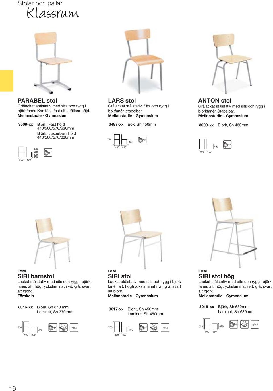 Mellanstadie - Gymnasium 3509-xx 390 490 440/ 500/ 570/ 630 Björk, Fast höjd 440/500/570/630mm Björk, Justerbar i höjd 440/500/570/630mm 3487-xx Bok, Sh 450mm 3009-xx Björk, Sh 450mm 770 450 480 490