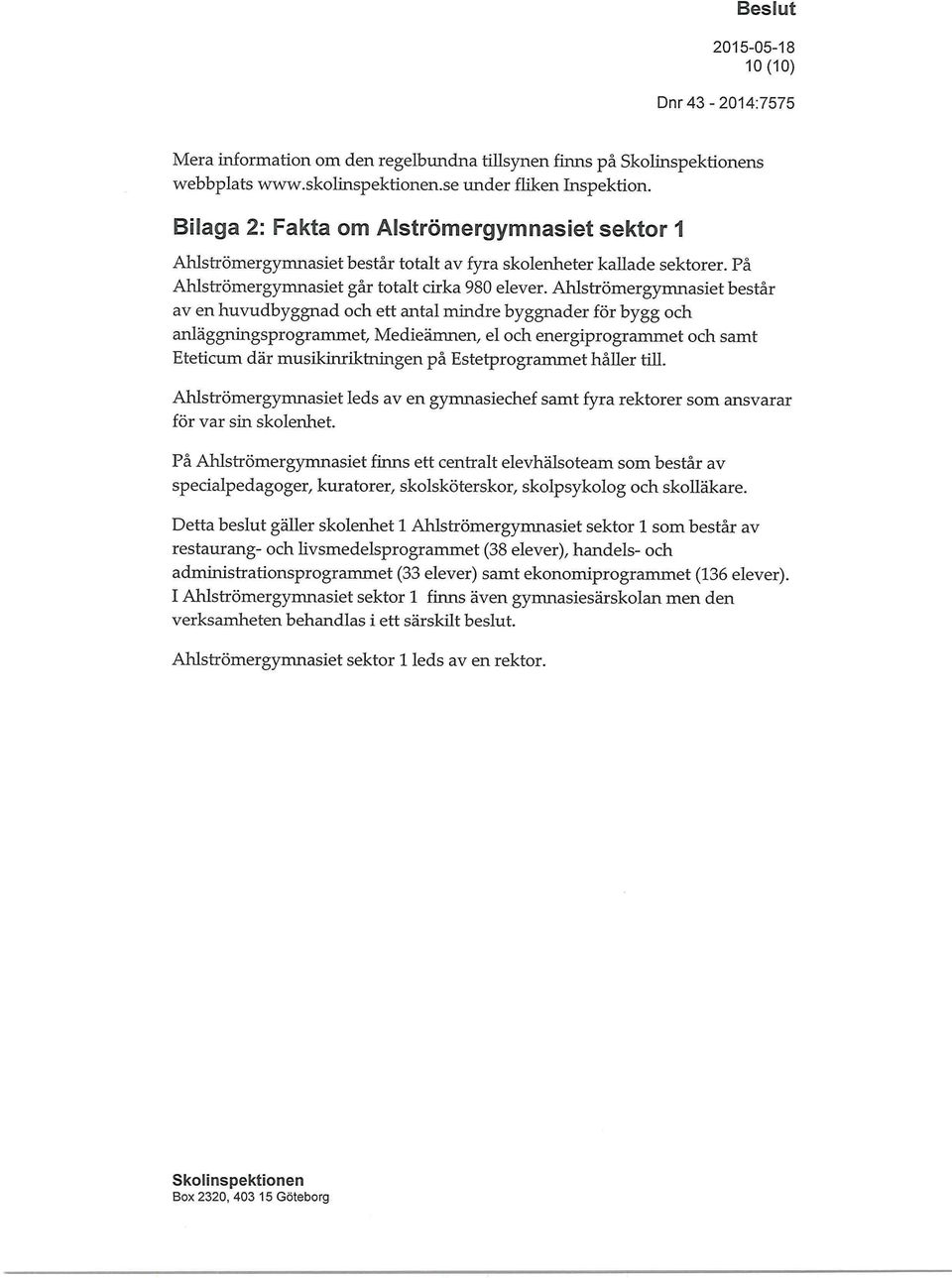 Ahlströmergymnasiet består av en huvudbyggnad och ett antal mindre byggnader för bygg och anläggningsprogrammet, Medieämnen, el och energiprogrammet och samt Eteticum där musikinriktningen på