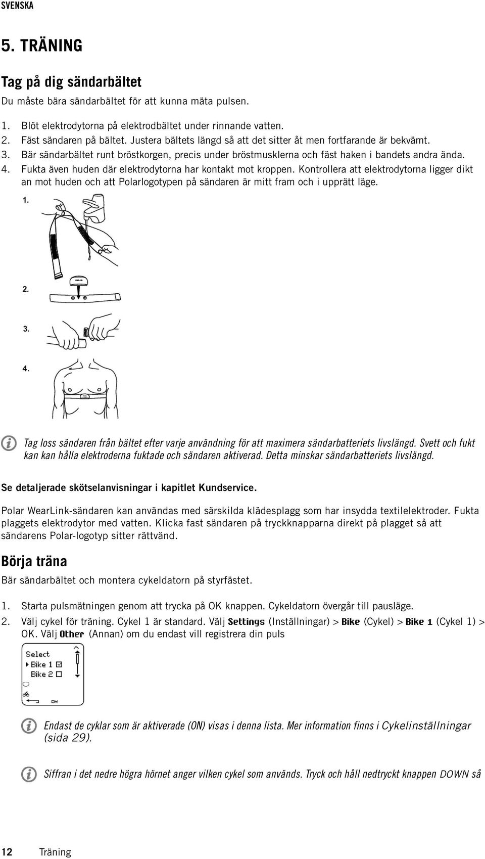 Fukta även huden där elektrodytorna har kontakt mot kroppen. Kontrollera att elektrodytorna ligger dikt an mot huden och att Polarlogotypen på sändaren är mitt fram och i upprätt läge.