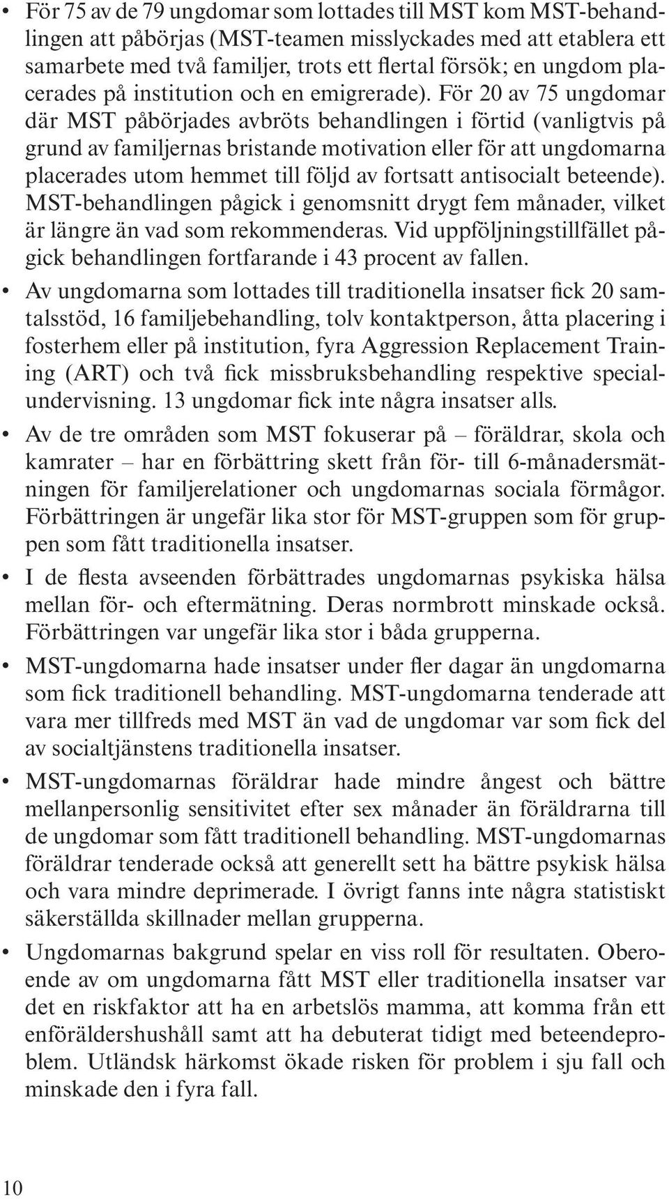 För 20 av 75 ungdomar där MST påbörjades avbröts behandlingen i förtid (vanligtvis på grund av familjernas bristande motivation eller för att ungdomarna placerades utom hemmet till följd av fortsatt