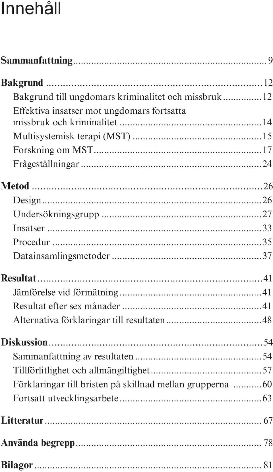 ..37 Resultat...41 Jämförelse vid förmätning...41 Resultat efter sex månader...41 Alternativa förklaringar till resultaten...48 Diskussion...54 Sammanfattning av resultaten.