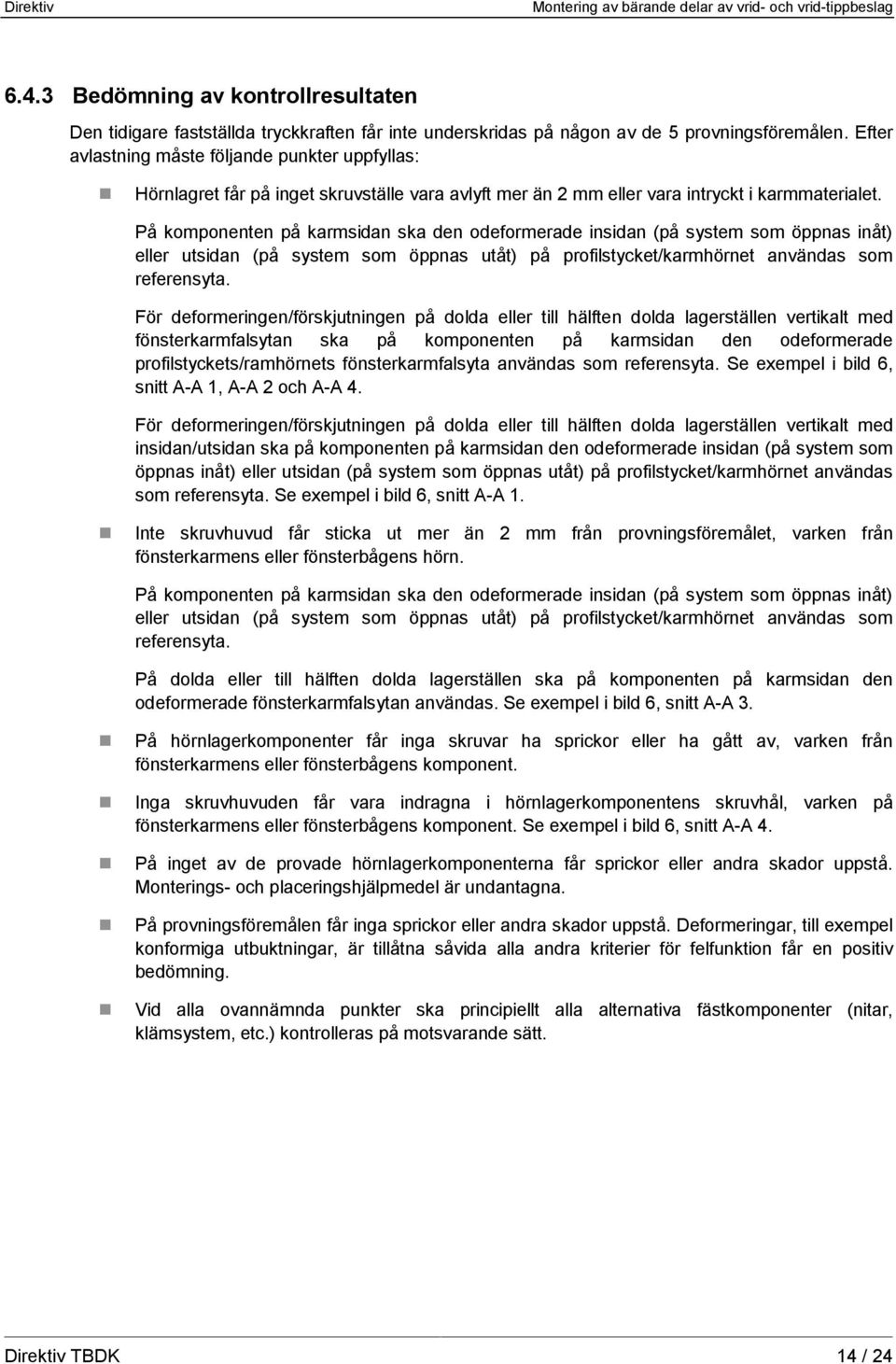 På komponenten på karmsidan ska den odeformerade insidan (på system som öppnas inåt) eller utsidan (på system som öppnas utåt) på profilstycket/karmhörnet användas som referensyta.