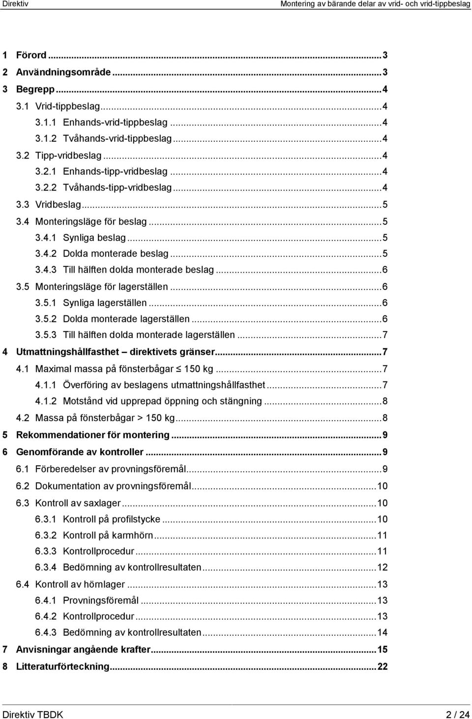 5 Monteringsläge för lagerställen...6 3.5.1 Synliga lagerställen...6 3.5.2 Dolda monterade lagerställen...6 3.5.3 Till hälften dolda monterade lagerställen.