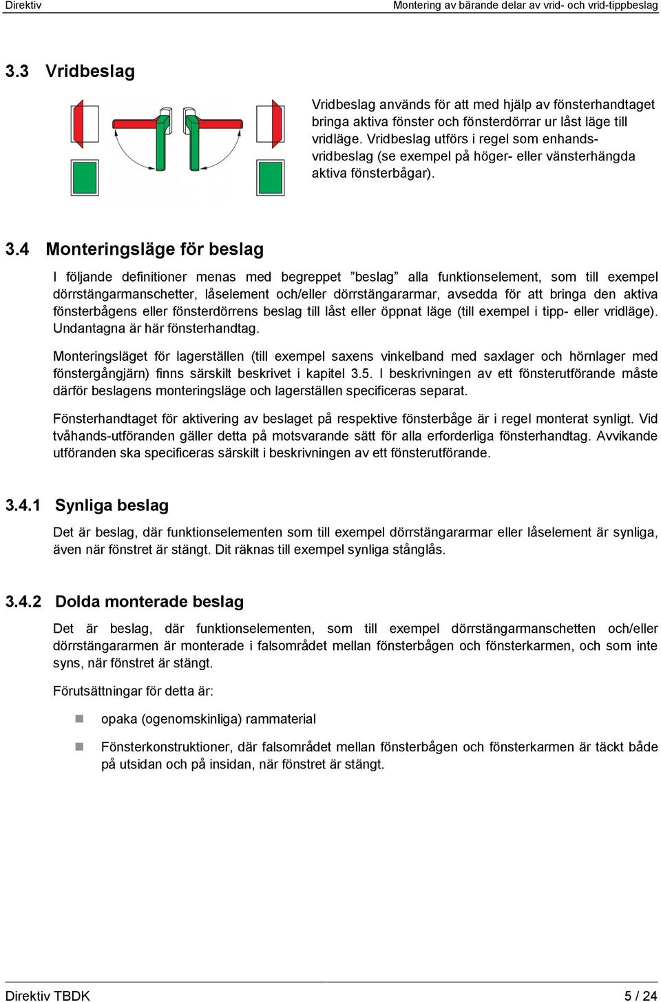 4 Monteringsläge för beslag I följande definitioner menas med begreppet beslag alla funktionselement, som till exempel dörrstängarmanschetter, låselement och/eller dörrstängararmar, avsedda för att