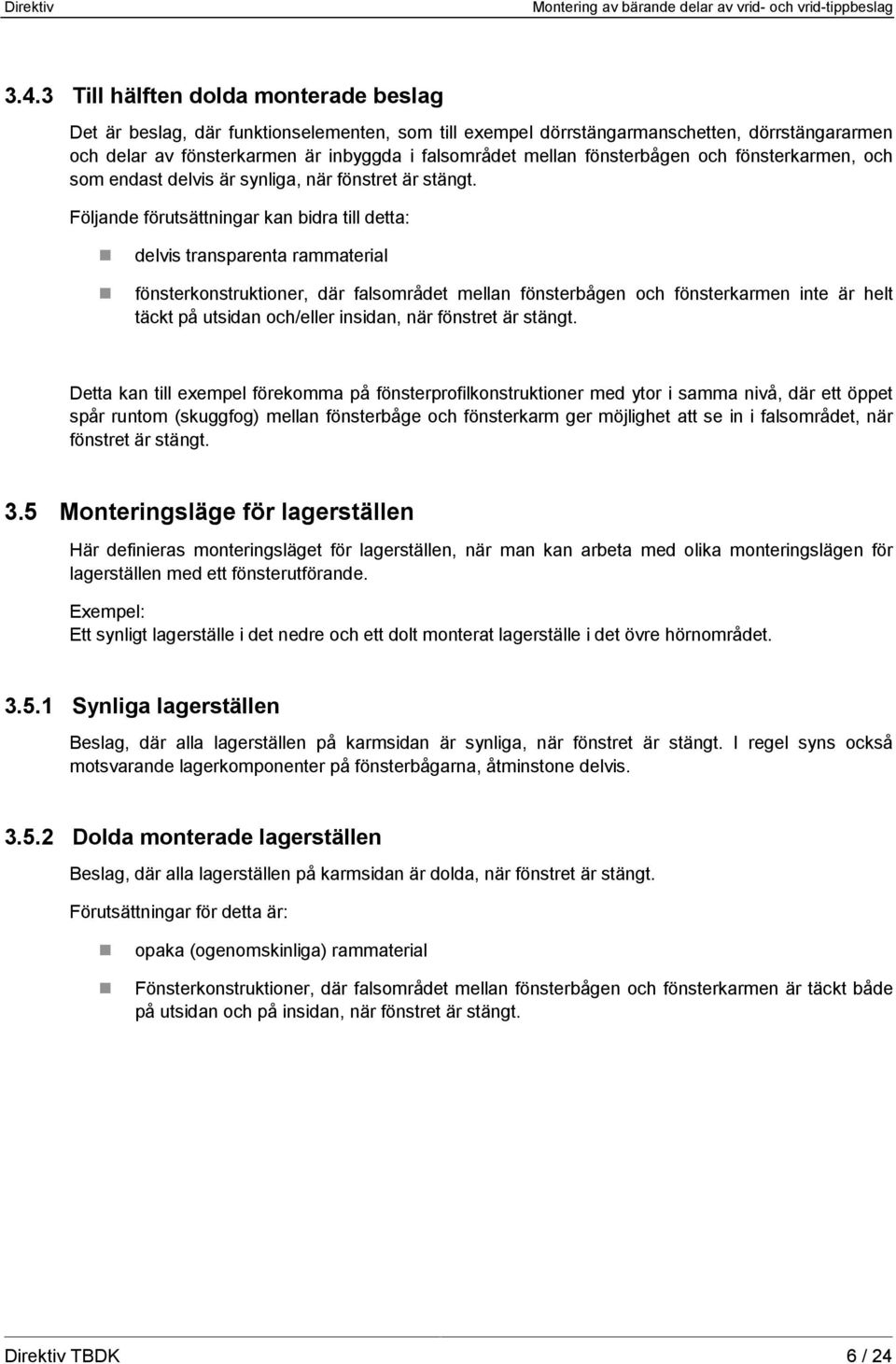 Följande förutsättningar kan bidra till detta: delvis transparenta rammaterial fönsterkonstruktioner, där falsområdet mellan fönsterbågen och fönsterkarmen inte är helt täckt på utsidan och/eller