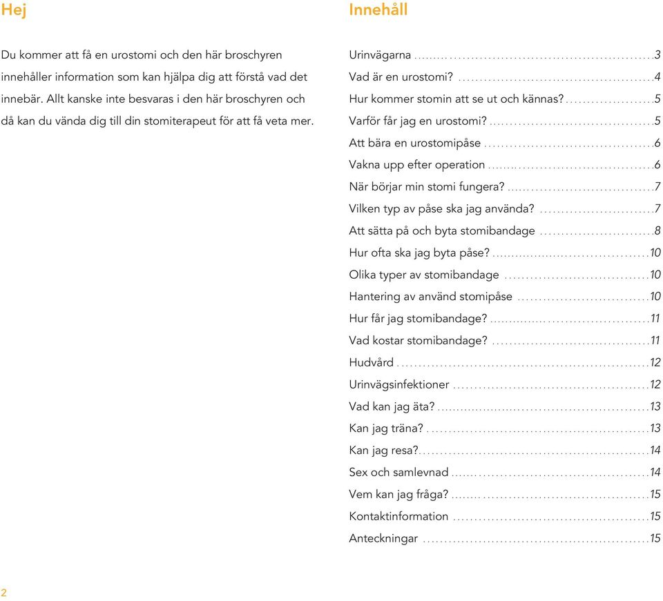 ...5 Varför får jag en urostomi?...5 Att bära en urostomipåse...6 Vakna upp efter operation...6 När börjar min stomi fungera?...7 Vilken typ av påse ska jag använda?