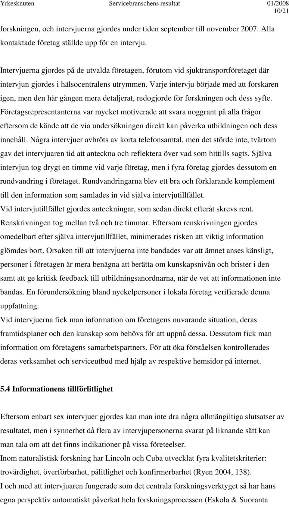 Varje intervju började med att forskaren igen, men den här gången mera detaljerat, redogjorde för forskningen och dess syfte.