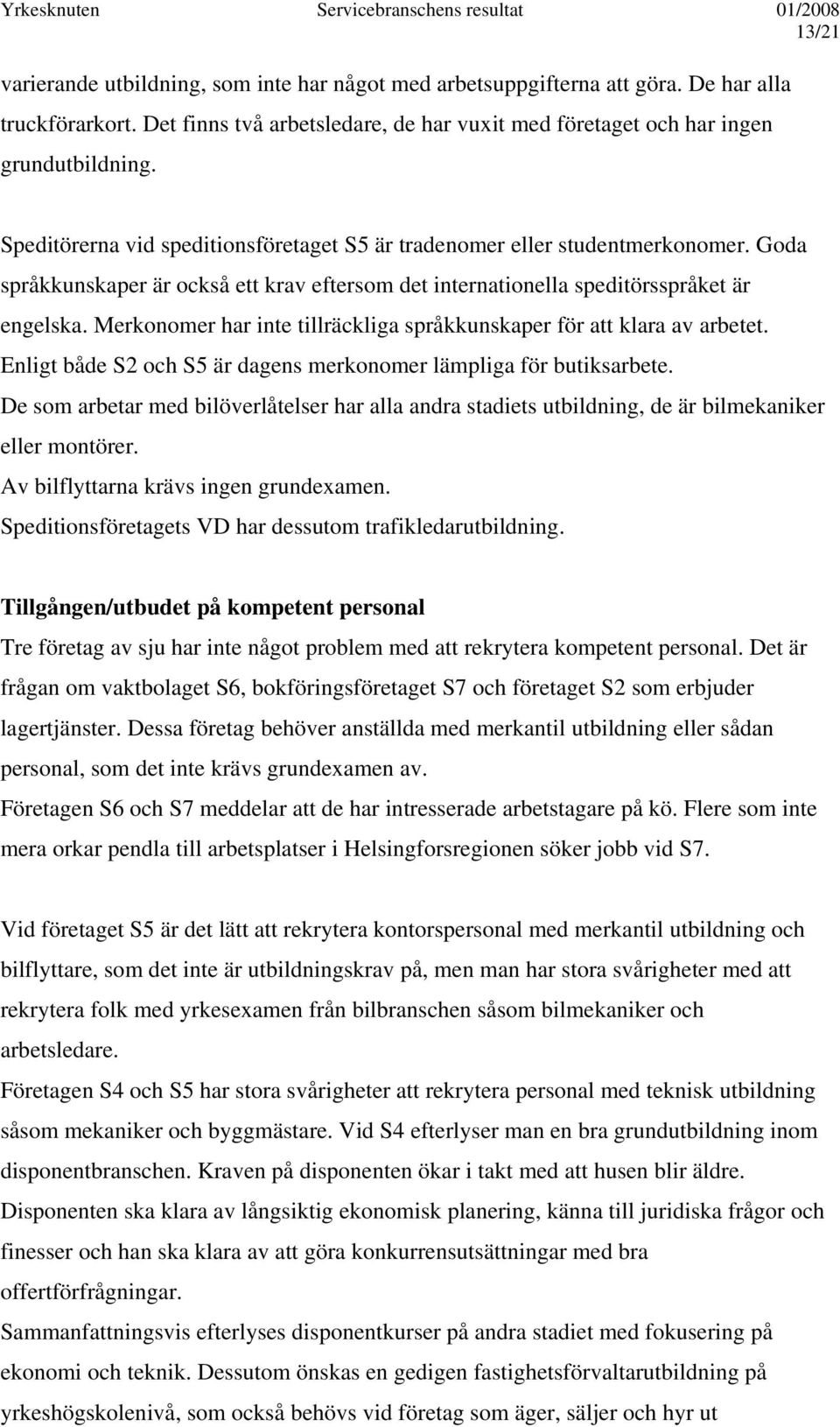 Merkonomer har inte tillräckliga språkkunskaper för att klara av arbetet. Enligt både S2 och S5 är dagens merkonomer lämpliga för butiksarbete.