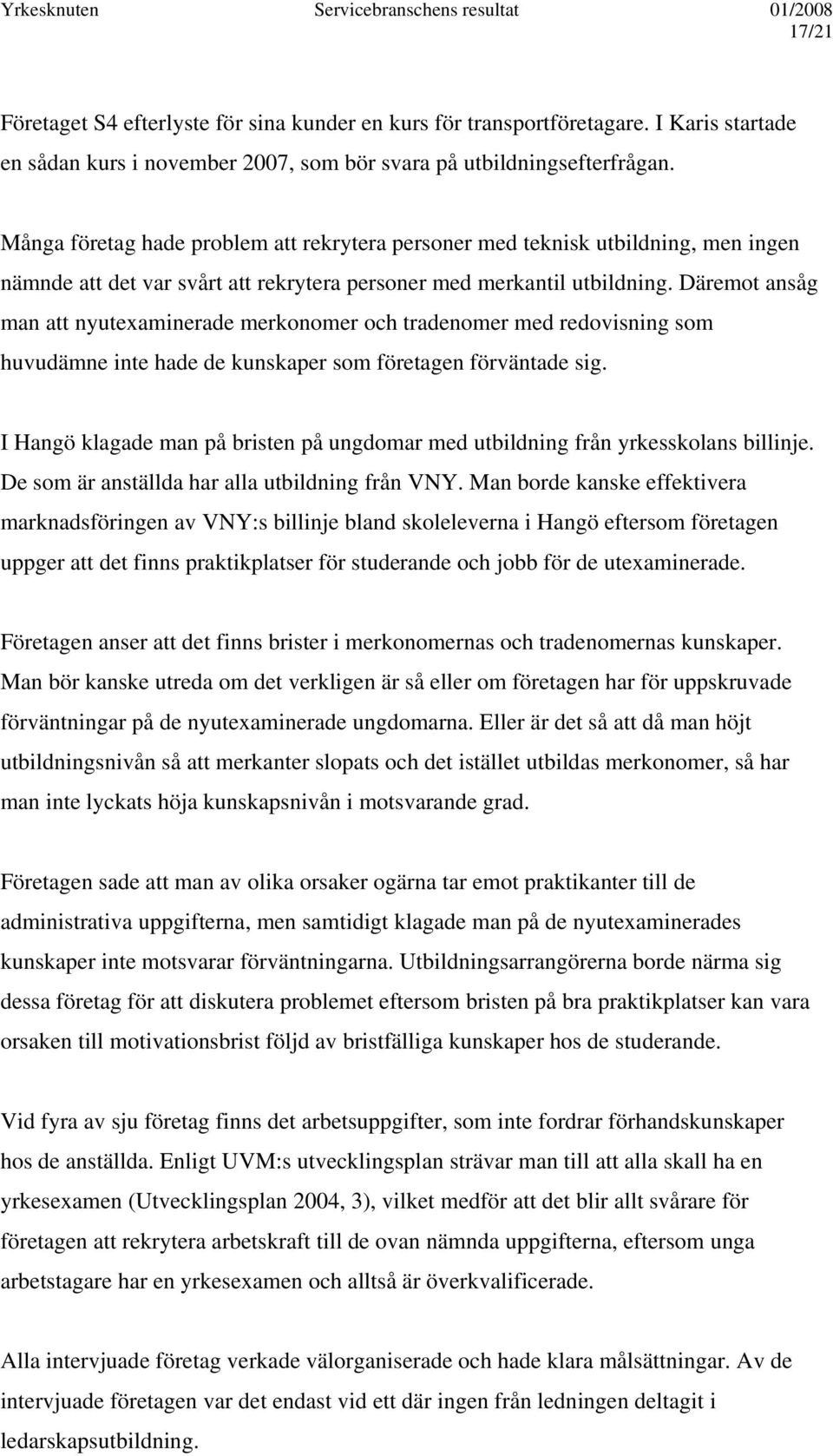 Däremot ansåg man att nyutexaminerade merkonomer och tradenomer med redovisning som huvudämne inte hade de kunskaper som företagen förväntade sig.