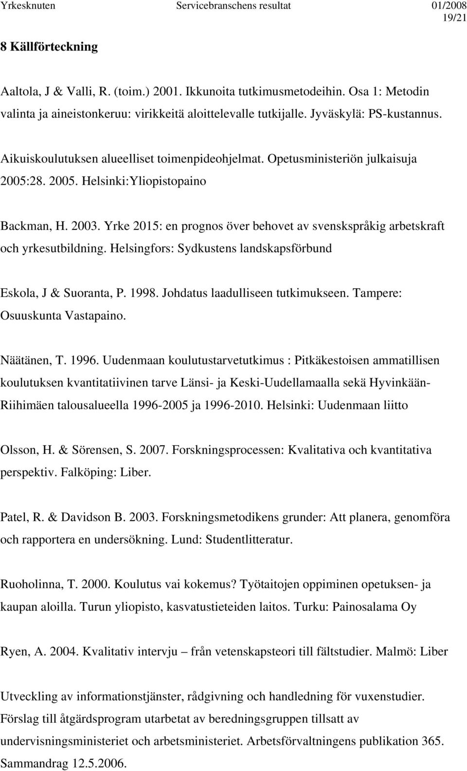 Yrke 2015: en prognos över behovet av svenskspråkig arbetskraft och yrkesutbildning. Helsingfors: Sydkustens landskapsförbund Eskola, J & Suoranta, P. 1998. Johdatus laadulliseen tutkimukseen.