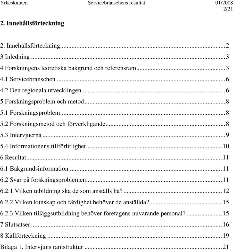 4 Informationens tillförlitlighet...10 6 Resultat...11 6.1 Bakgrundsinformation...11 6.2 Svar på forskningsproblemen...11 6.2.1 Vilken utbildning ska de som anställs ha?...12 6.