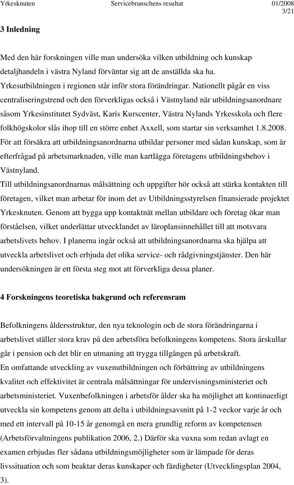 Nationellt pågår en viss centraliseringstrend och den förverkligas också i Västnyland när utbildningsanordnare såsom Yrkesinstitutet Sydväst, Karis Kurscenter, Västra Nylands Yrkesskola och flere