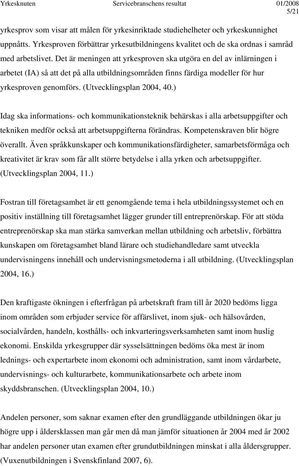 ) Idag ska informations- och kommunikationsteknik behärskas i alla arbetsuppgifter och tekniken medför också att arbetsuppgifterna förändras. Kompetenskraven blir högre överallt.