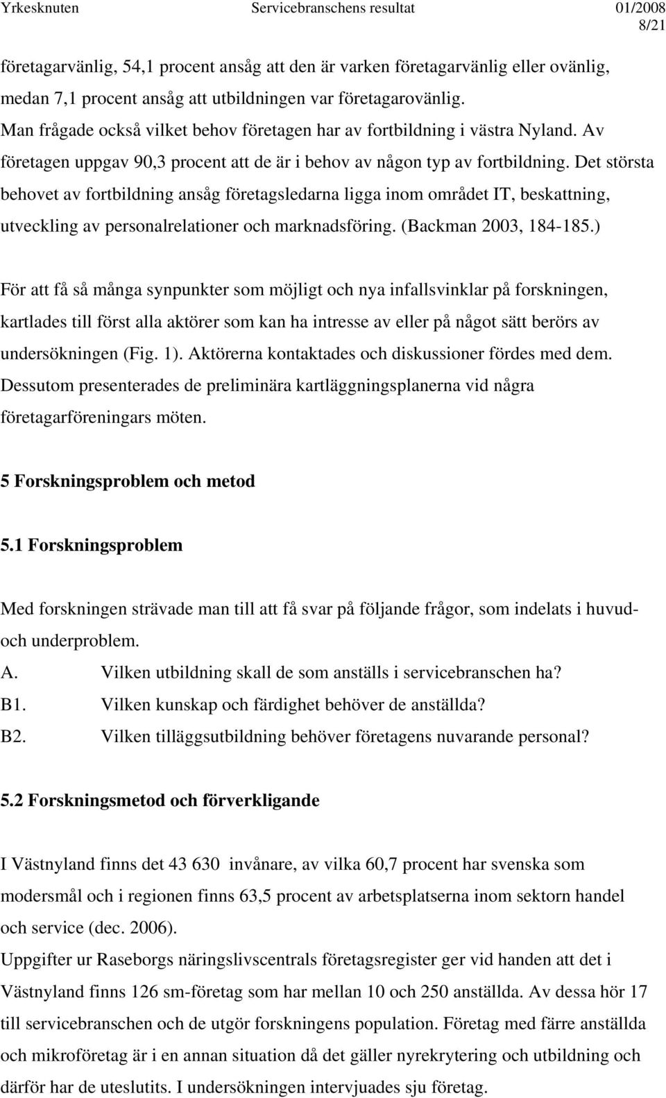 Det största behovet av fortbildning ansåg företagsledarna ligga inom området IT, beskattning, utveckling av personalrelationer och marknadsföring. (Backman 2003, 184-185.