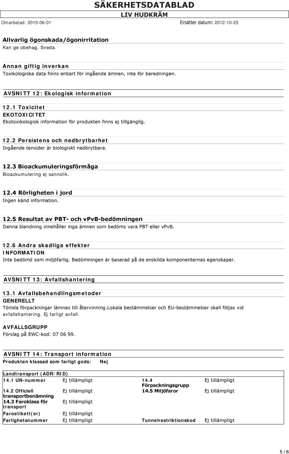 12.4 Rörligheten i jord 12.5 Resultat av PBT och vpvb bedömningen Denna blandning innehåller inga ämnen som bedöms vara PBT eller vpvb. 12.6 Andra skadliga effekter Inte bedömd som miljöfarlig.