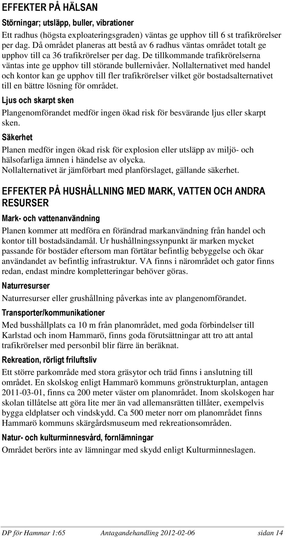 Nollalternativet med handel och kontor kan ge upphov till fler trafikrörelser vilket gör bostadsalternativet till en bättre lösning för området.