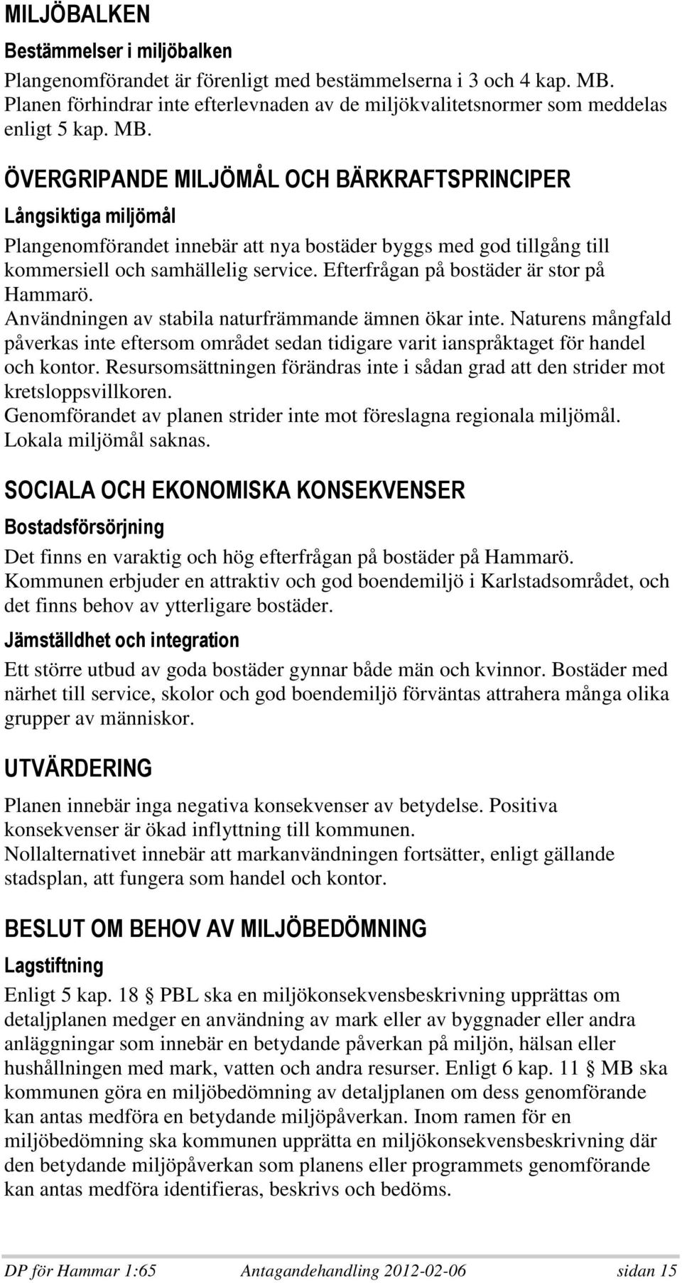 Användningen av stabila naturfrämmande ämnen ökar inte. Naturens mångfald påverkas inte eftersom området sedan tidigare varit ianspråktaget för handel och kontor.