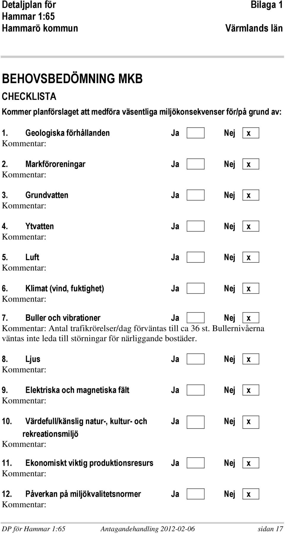 % $ 9 7 1 56 5$ 4 > Antal trafikrörelser/dag förväntas till ca 36 st. Bullernivåerna väntas inte leda till störningar för närliggande bostäder.