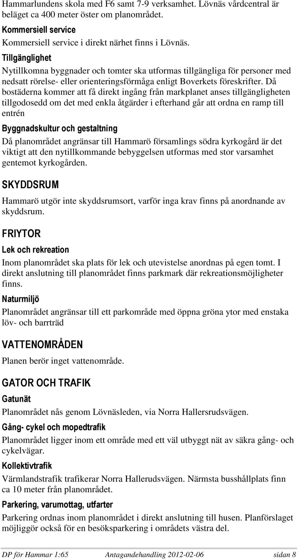 Då bostäderna kommer att få direkt ingång från markplanet anses tillgängligheten tillgodosedd om det med enkla åtgärder i efterhand går att ordna en ramp till entrén.