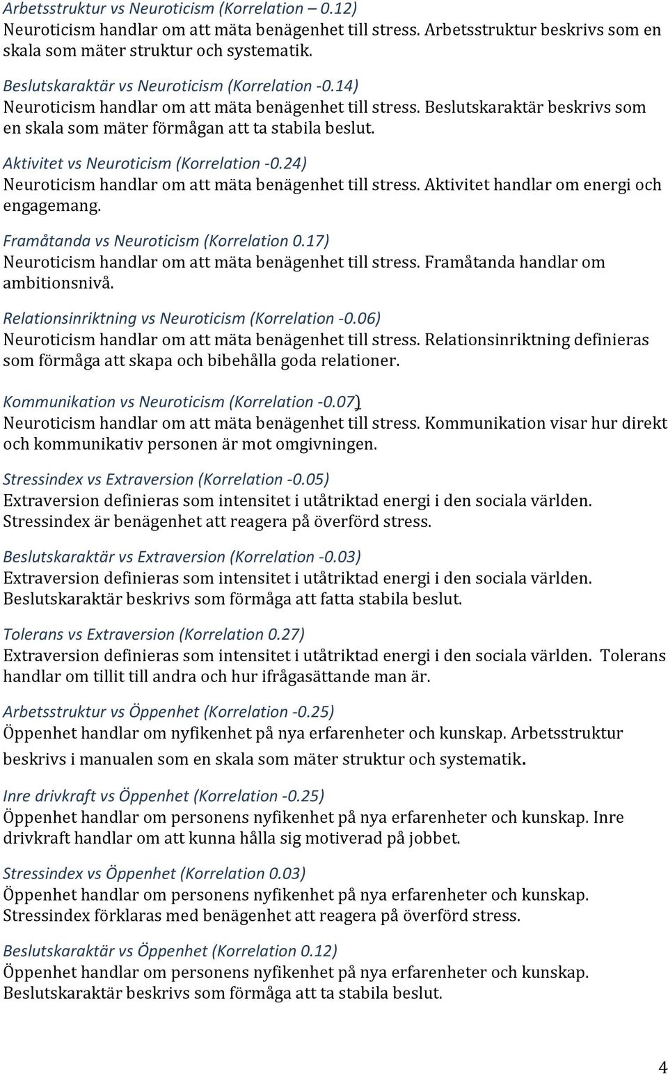 Aktivitet vs Neuroticism (Korrelation -0.24) Neuroticism handlar om att mäta benägenhet till stress. Aktivitet handlar om energi och engagemang. Framåtanda vs Neuroticism (Korrelation 0.