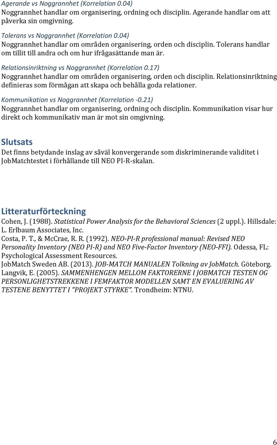 17) Noggrannhet handlar om områden organisering, orden och disciplin. Relationsinriktning definieras som förmågan att skapa och behålla goda relationer. Kommunikation vs Noggrannhet (Korrelation -0.