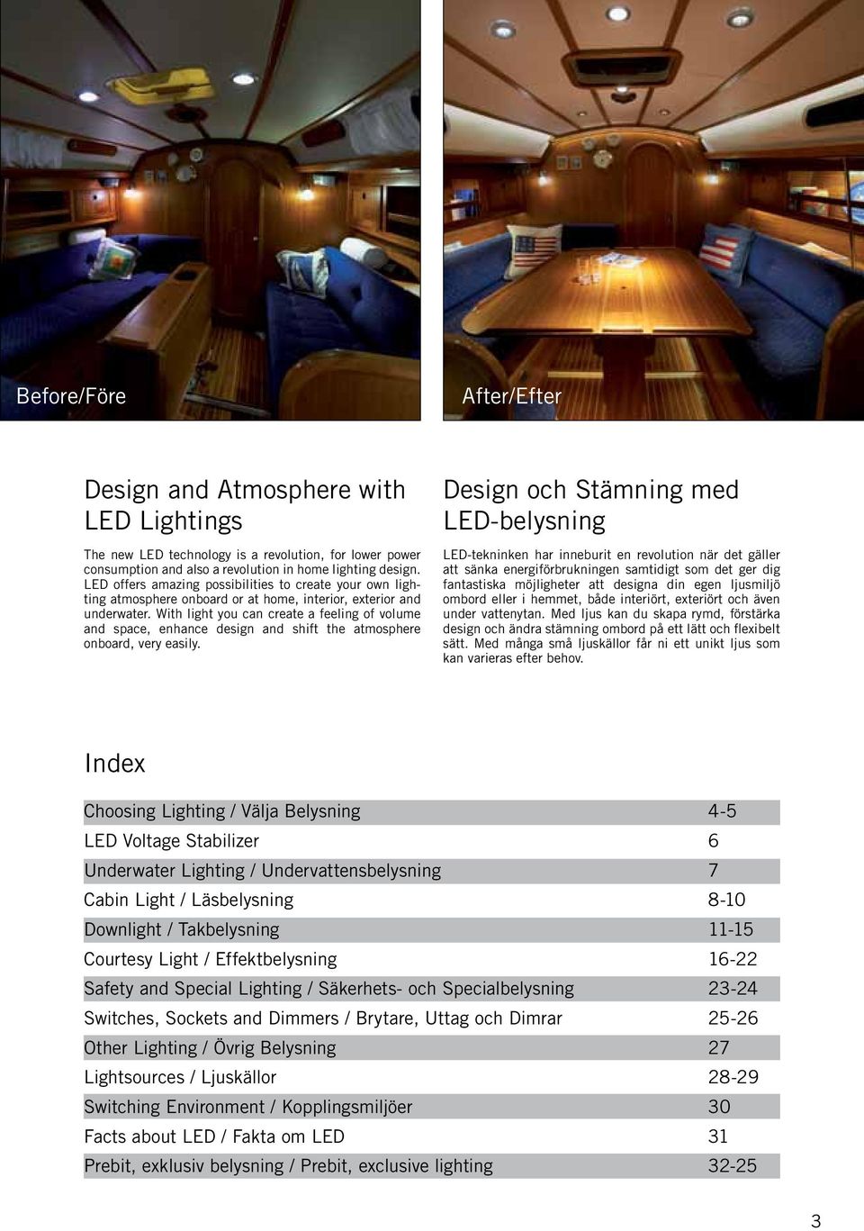 With light you can create a feeling of volume and space, enhance design and shift the atmosphere onboard, very easily.