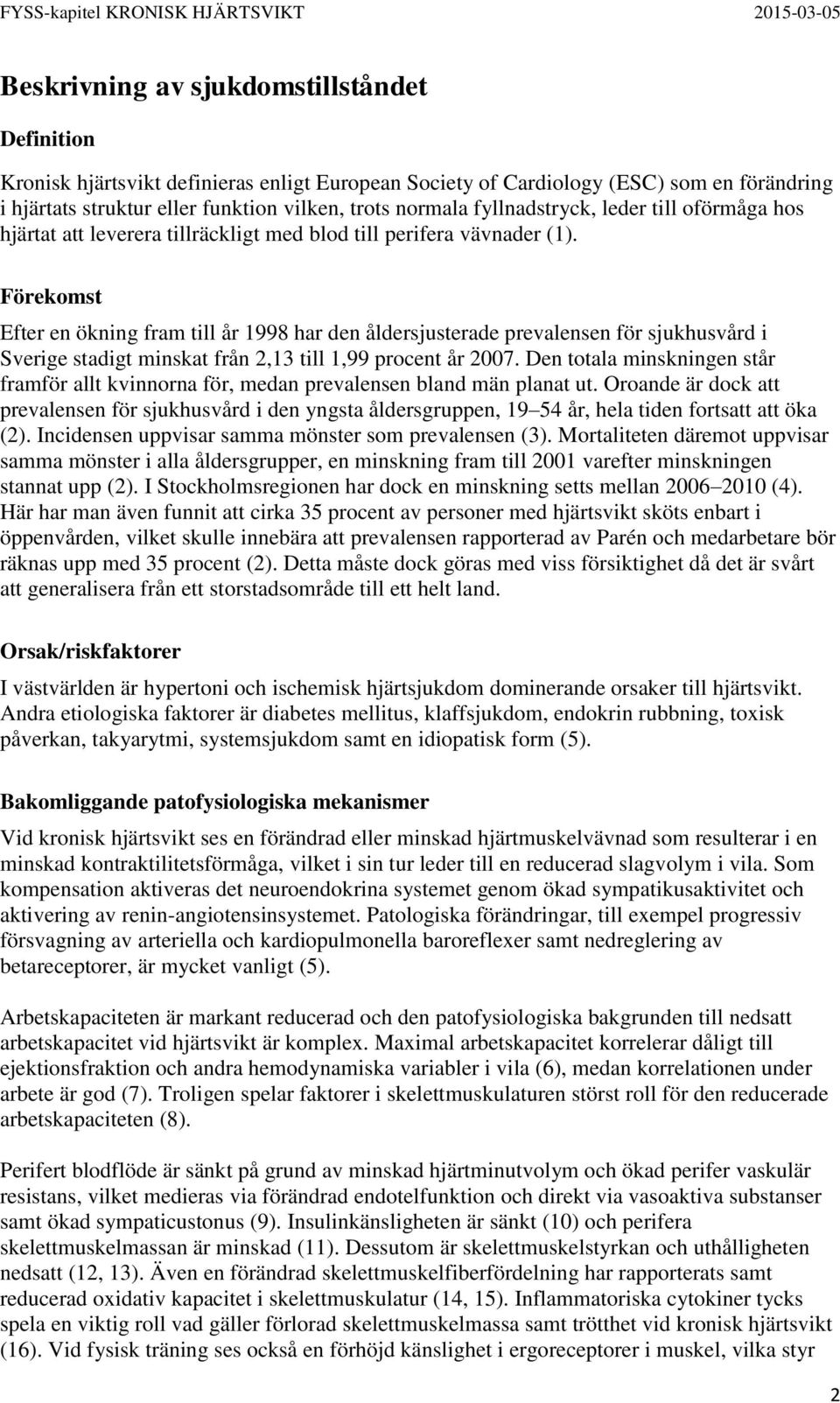 Förekomst Efter en ökning fram till år 1998 har den åldersjusterade prevalensen för sjukhusvård i Sverige stadigt minskat från 2,13 till 1,99 procent år 2007.