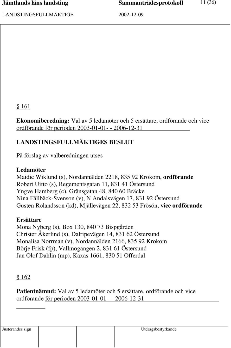 831 92 Östersund Gusten Rolandsson (kd), Mjällevägen 22, 832 53 Frösön, vice ordförande Mona Nyberg (s), Box 130, 840 73 Bispgården Christer Åkerlind (s), Dalripevägen 14, 831 62 Östersund Monalisa