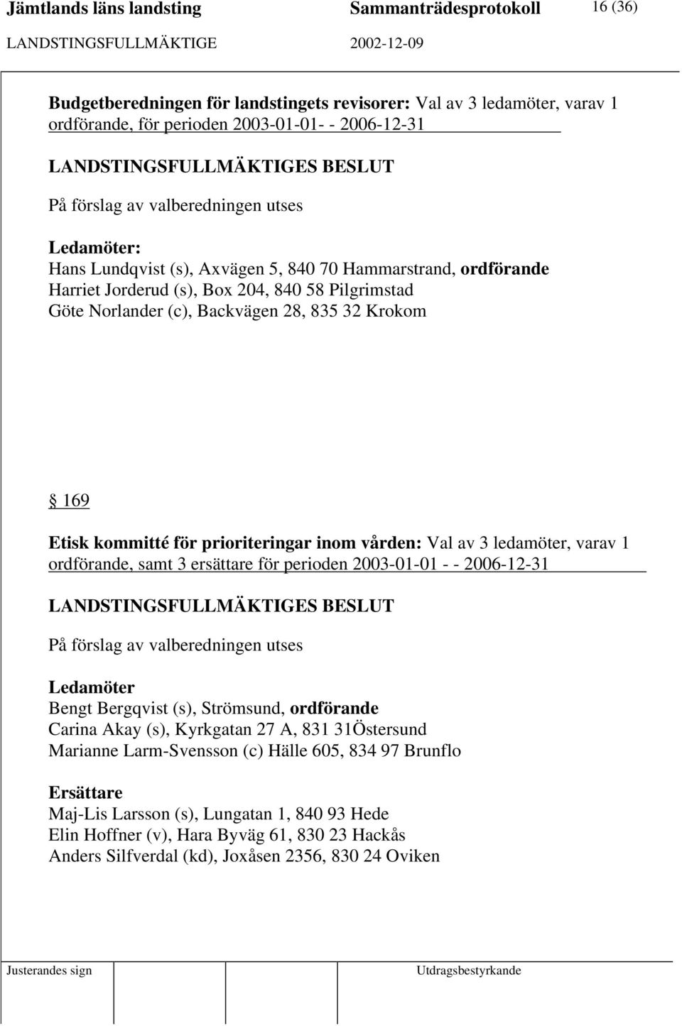 inom vården: Val av 3 ledamöter, varav 1 ordförande, samt 3 ersättare för perioden 2003-01-01 - - 2006-12-31 Bengt Bergqvist (s), Strömsund, ordförande Carina Akay (s), Kyrkgatan 27 A, 831