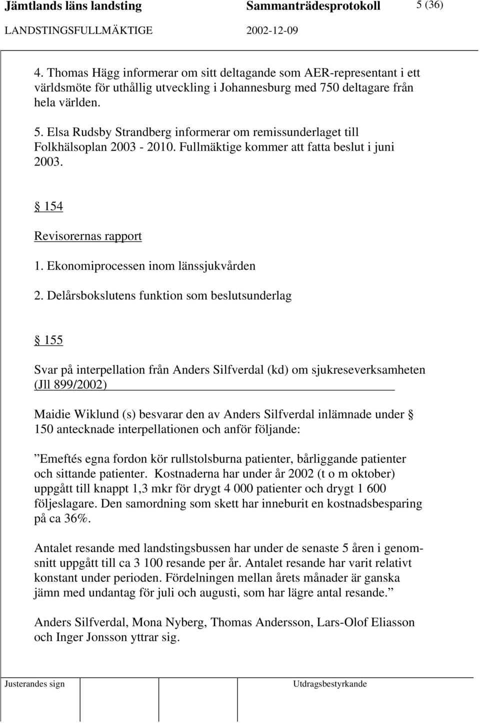 Elsa Rudsby Strandberg informerar om remissunderlaget till Folkhälsoplan 2003-2010. Fullmäktige kommer att fatta beslut i juni 2003. 154 Revisorernas rapport 1. Ekonomiprocessen inom länssjukvården 2.