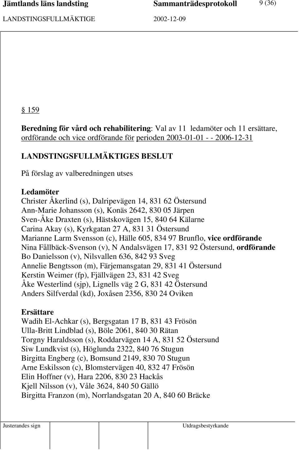 27 A, 831 31 Östersund Marianne Larm Svensson (c), Hälle 605, 834 97 Brunflo, vice ordförande Nina Fållbäck-Svenson (v), N Andalsvägen 17, 831 92 Östersund, ordförande Bo Danielsson (v), Nilsvallen