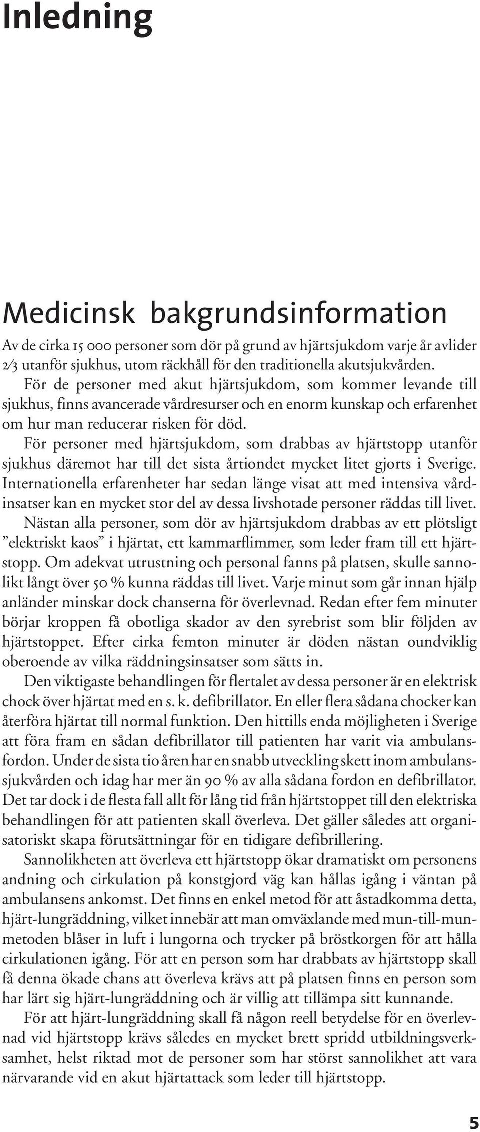 För personer med hjärtsjukdom, som drabbas av hjärtstopp utanför sjukhus däremot har till det sista årtiondet mycket litet gjorts i Sverige.