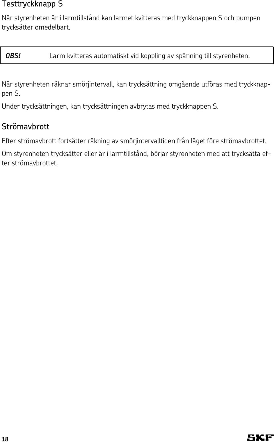 När styrenheten räknar smörjintervall, kan trycksättning omgående utföras med tryckknappen S.