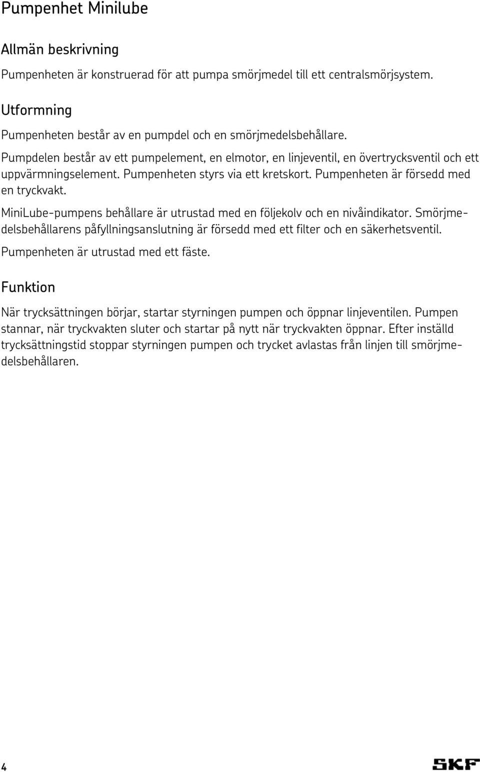 MiniLube-pumpens behållare är utrustad med en följekolv och en nivåindikator. Smörjmedelsbehållarens påfyllningsanslutning är försedd med ett filter och en säkerhetsventil.