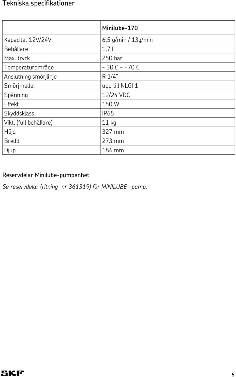 1 Spänning 12/24 VDC Effekt 150 W Skyddsklass IP65 Vikt, (full behållare) 11 kg Höjd 327 mm Bredd
