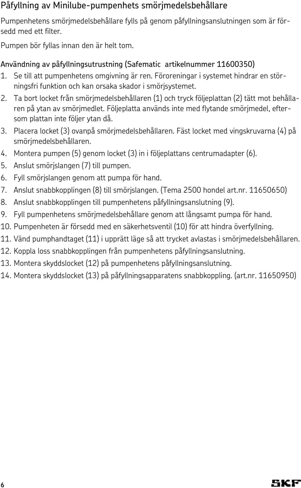 Föroreningar i systemet hindrar en störningsfri funktion och kan orsaka skador i smörjsystemet. 2.