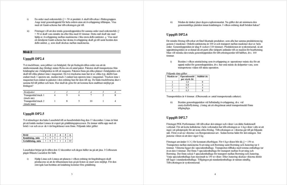 I vilken ordning skall bröden bakas? Nivå Uppgift DP.4 Företaget vill att den totala genomloppstiden för samma order med orderstorlek Q = 50 st skall vara mindre än eller lika med 60 timmar.