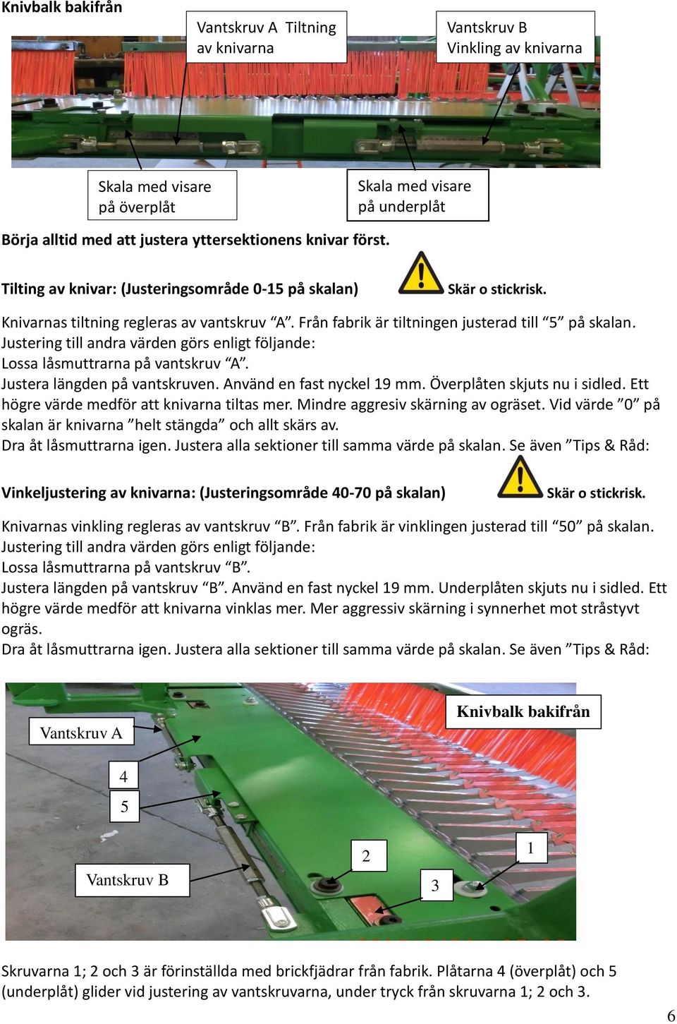 Justering till andra värden görs enligt följande: Lossa låsmuttrarna på vantskruv A. Justera längden på vantskruven. Använd en fast nyckel 19 mm. Överplåten skjuts nu i sidled.