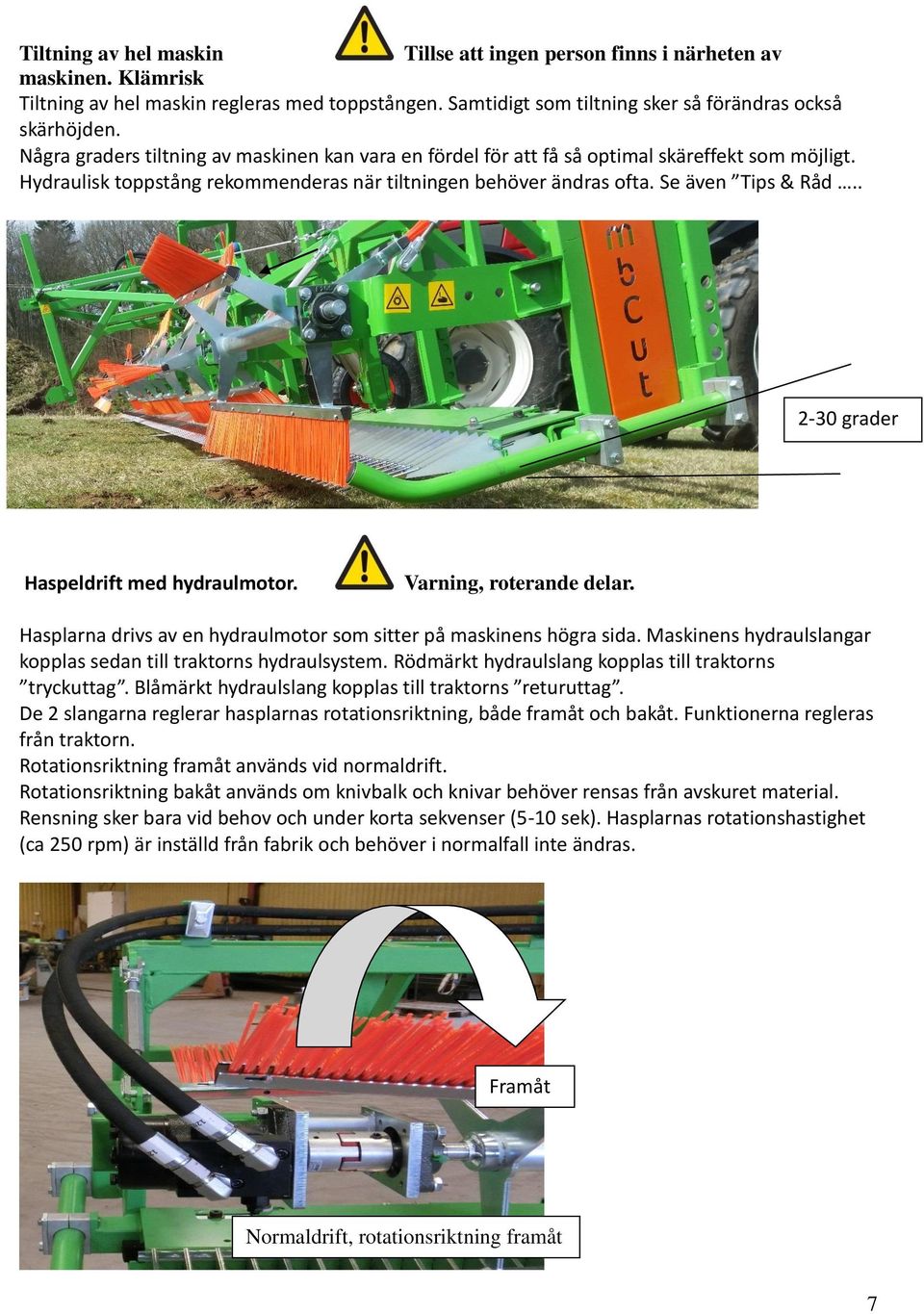 . 2-30 grader Haspeldrift med hydraulmotor. Varning, roterande delar. Hasplarna drivs av en hydraulmotor som sitter på maskinens högra sida.