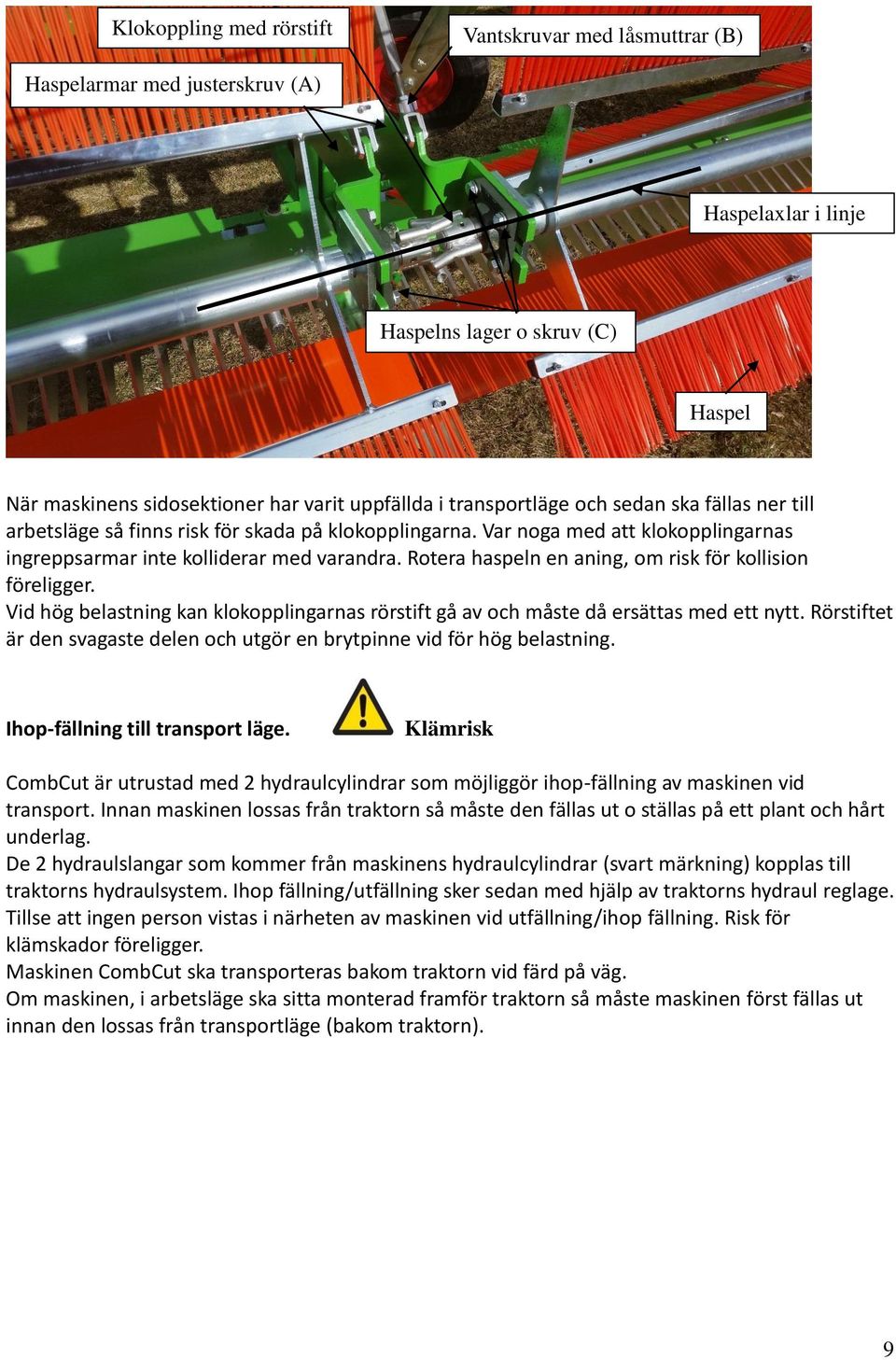 Rotera haspeln en aning, om risk för kollision föreligger. Vid hög belastning kan klokopplingarnas rörstift gå av och måste då ersättas med ett nytt.