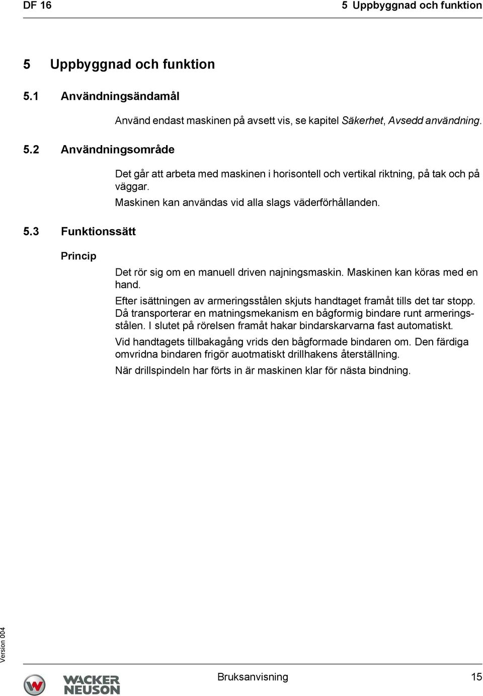 Princip Det rör sig om en manuell driven najningsmaskin. Maskinen kan köras med en hand. Efter isättningen av armeringsstålen skjuts handtaget framåt tills det tar stopp.